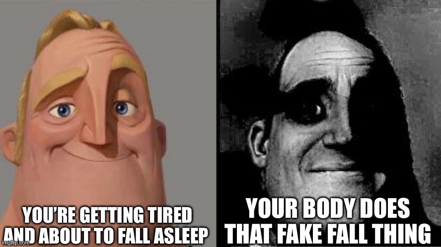 Traumatized Mr. Incredible | YOU’RE GETTING TIRED AND ABOUT TO FALL ASLEEP; YOUR BODY DOES THAT FAKE FALL THING | image tagged in traumatized mr incredible | made w/ Imgflip meme maker