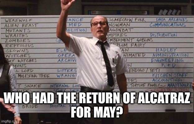 Who had the return of Alcatraz for May? | WHO HAD THE RETURN OF ALCATRAZ
FOR MAY? | image tagged in cabin the the woods,alcatraz,trump,donald trump | made w/ Imgflip meme maker