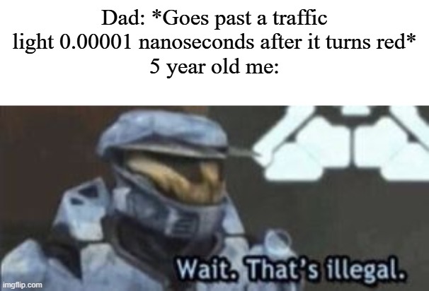 "Thank you, son, I really needed you to POINT OUT THE TINIEST MISTAKES I MAKE!" | Dad: *Goes past a traffic light 0.00001 nanoseconds after it turns red*
5 year old me: | image tagged in wait that's illegal | made w/ Imgflip meme maker