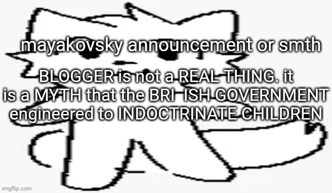 mayakovsky announcement | BLOGGER is not a REAL THING. it is a MYTH that the BRI  ISH GOVERNMENT engineered to INDOCTRINATE CHILDREN | image tagged in mayakovsky announcement | made w/ Imgflip meme maker