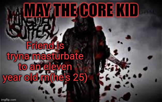Maythecorekid temp | Friend is tryna masturbate to an eleven year old rn(he's 25) | image tagged in maythecorekid temp | made w/ Imgflip meme maker