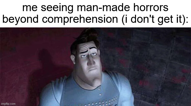 huh? | me seeing man-made horrors beyond comprehension (i don't get it): | made w/ Imgflip meme maker