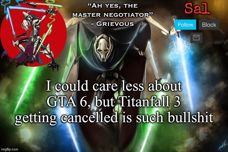 Not the woke “cancelled” | I could care less about GTA 6, but Titanfall 3 getting cancelled is such bullshit | image tagged in sal s grievous temp | made w/ Imgflip meme maker