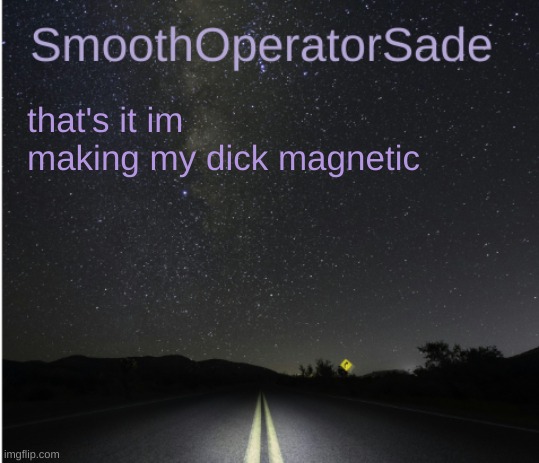 SmoothSade | that's it im making my dick magnetic | image tagged in smoothsade | made w/ Imgflip meme maker