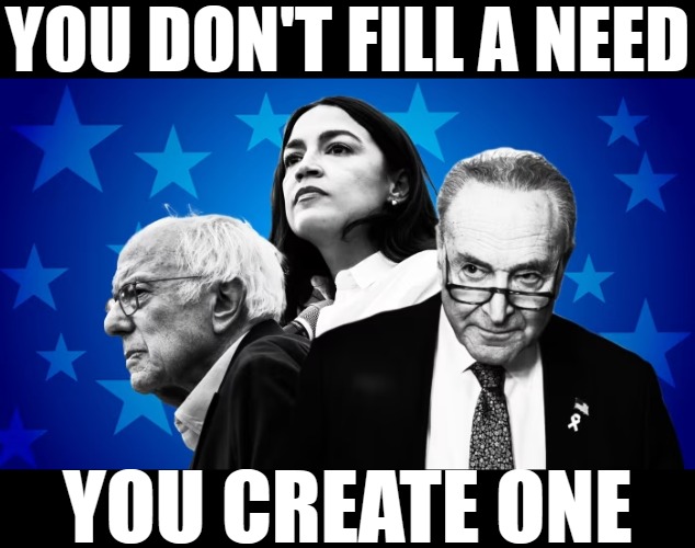 A known ploy in marketing | YOU DON'T FILL A NEED; YOU CREATE ONE | image tagged in democrats,american politics | made w/ Imgflip meme maker