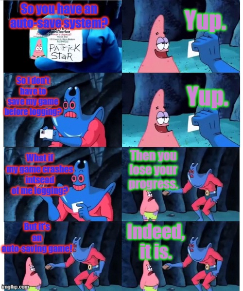 ARK: Survival- but like- summed up quickly. | Yup. So you have an auto-save system? So I don't have to save my game before logging? Yup. What if my game crashes intsead of me logging? Then you lose your progress. But it's an auto-saving game! Indeed, it is. | image tagged in patrick not my wallet,ark survival evolved,ark survival ascended,dinosaurs,gaming,survival | made w/ Imgflip meme maker