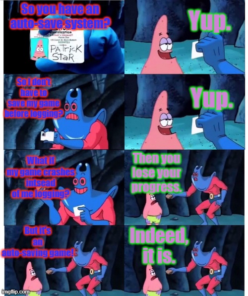 ARK: Survival- but like- summed up quickly. | Yup. So you have an auto-save system? So I don't have to save my game before logging? Yup. What if my game crashes intsead of me logging? Then you lose your progress. But it's an auto-saving game! Indeed, it is. | image tagged in patrick not my wallet,ark survival evolved,ark survival ascended,dinosaurs,gaming,survival | made w/ Imgflip meme maker