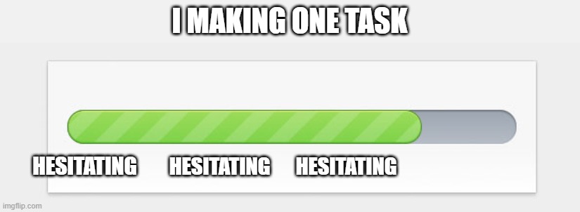 task | I MAKING ONE TASK; HESITATING; HESITATING; HESITATING | image tagged in progress bar | made w/ Imgflip meme maker