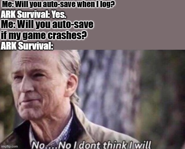 *exhales stressfully* | Me: Will you auto-save when I log? ARK Survival: Yes. Me: Will you auto-save if my game crashes? ARK Survival: | image tagged in no i don't think i will,ark survival evolved,ark survival ascended,dinosaurs,gaming,survival | made w/ Imgflip meme maker