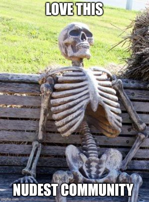 Waiting Skeleton Meme | LOVE THIS; NUDEST COMMUNITY | image tagged in memes,waiting skeleton | made w/ Imgflip meme maker