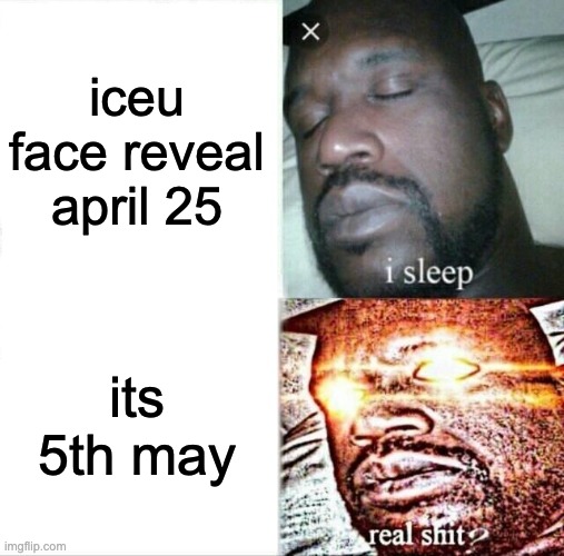 Sleeping Shaq | iceu face reveal april 25; its 5th may | image tagged in memes,sleeping shaq | made w/ Imgflip meme maker