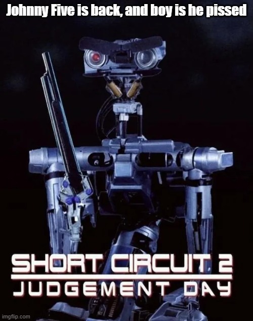 Short Circuit 2 | Johnny Five is back, and boy is he pissed | image tagged in terminator,robot,invasion,movie,johnny 5 | made w/ Imgflip meme maker