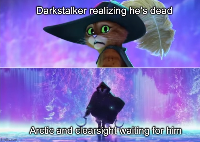 Puss in Boots Scared | Darkstalker realizing he’s dead; Arctic and clearsight waiting for him | image tagged in puss in boots scared | made w/ Imgflip meme maker