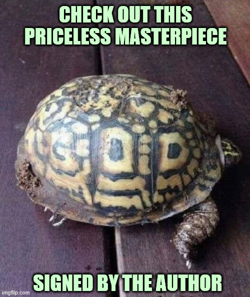 Craftsman | CHECK OUT THIS
PRICELESS MASTERPIECE; SIGNED BY THE AUTHOR | image tagged in turtle,signature,amazing,creator,craftsman,coincidence i think not | made w/ Imgflip meme maker