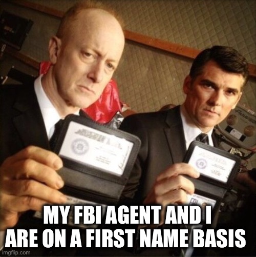 FBI | MY FBI AGENT AND I ARE ON A FIRST NAME BASIS | image tagged in fbi | made w/ Imgflip meme maker