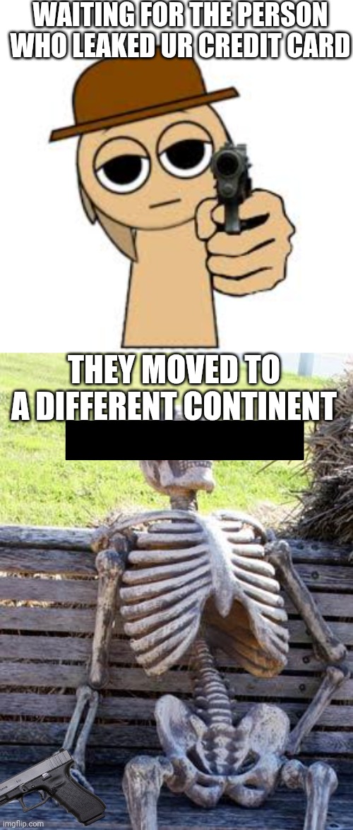 WAITING FOR THE PERSON WHO LEAKED UR CREDIT CARD; THEY MOVED TO A DIFFERENT CONTINENT | image tagged in memes,waiting skeleton | made w/ Imgflip meme maker