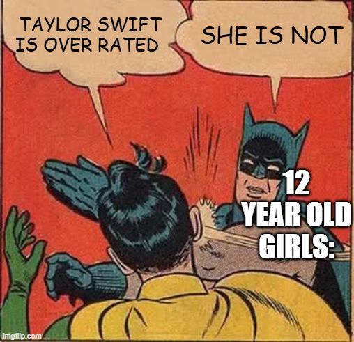 :] | TAYLOR SWIFT IS OVER RATED; SHE IS NOT; 12 YEAR OLD GIRLS: | image tagged in memes,batman slapping robin | made w/ Imgflip meme maker