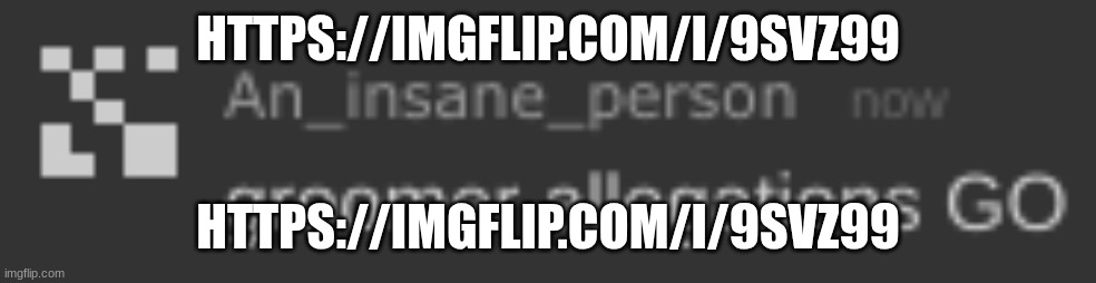 https://imgflip.com/i/9svz99 | HTTPS://IMGFLIP.COM/I/9SVZ99; HTTPS://IMGFLIP.COM/I/9SVZ99 | image tagged in groomer allegations go | made w/ Imgflip meme maker