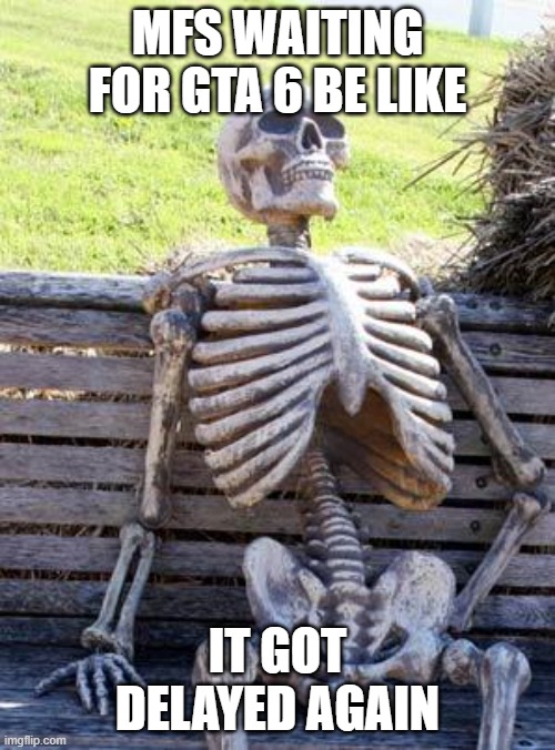 Still waiting... | MFS WAITING FOR GTA 6 BE LIKE; IT GOT DELAYED AGAIN | image tagged in memes,waiting skeleton | made w/ Imgflip meme maker