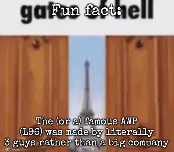 The gates of hell | Fun fact:; The (or a) famous AWP (L96) was made by literally 3 guys rather than a big company | image tagged in the gates of hell,msmg | made w/ Imgflip meme maker