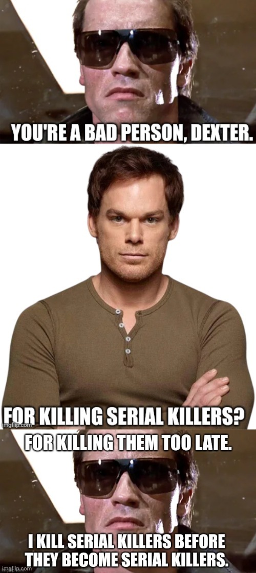 The Terminator denounces Dexter | image tagged in the terminator,arnold schwarzenegger,dexter morgan,michael hall,serial killer,saving lives | made w/ Imgflip meme maker