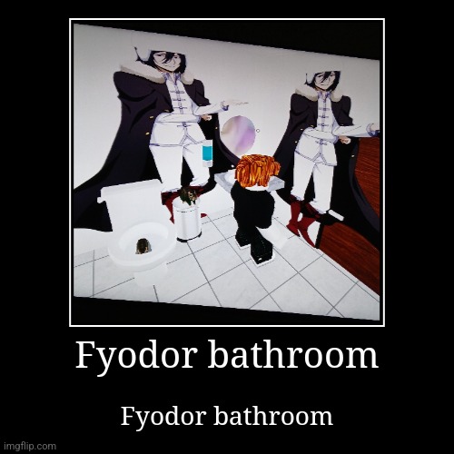 Fyodor bathroom | Fyodor bathroom | image tagged in funny,demotivationals | made w/ Imgflip demotivational maker