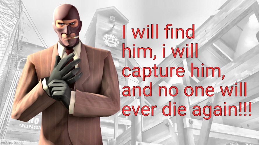 I will find him, i will capture him, and no one will ever die again!!! | image tagged in tf2 spy casual yapping temp | made w/ Imgflip meme maker