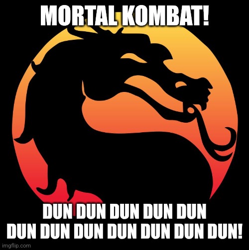  Mortal Kombat  | MORTAL KOMBAT! DUN DUN DUN DUN DUN DUN DUN DUN DUN DUN DUN DUN! | image tagged in mortal kombat | made w/ Imgflip meme maker
