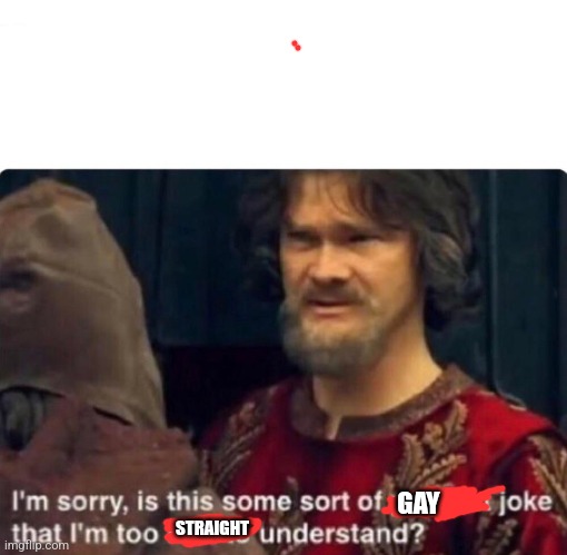 I'm sorry, is this some sort of peasant joke | GAY STRAIGHT | image tagged in i'm sorry is this some sort of peasant joke | made w/ Imgflip meme maker