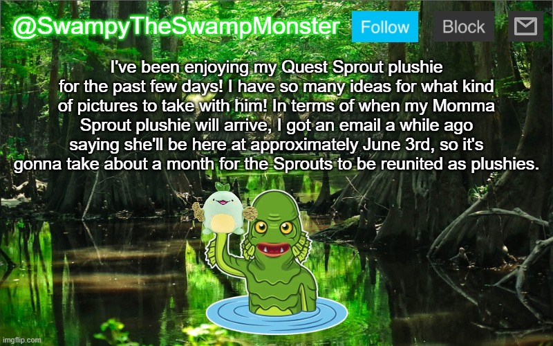 Y'all can expect me to begin posting on ShareYourOwnPhotos this Summer! | I've been enjoying my Quest Sprout plushie for the past few days! I have so many ideas for what kind of pictures to take with him! In terms of when my Momma Sprout plushie will arrive, I got an email a while ago saying she'll be here at approximately June 3rd, so it's gonna take about a month for the Sprouts to be reunited as plushies. | image tagged in swampytheswampmonster announcement template | made w/ Imgflip meme maker