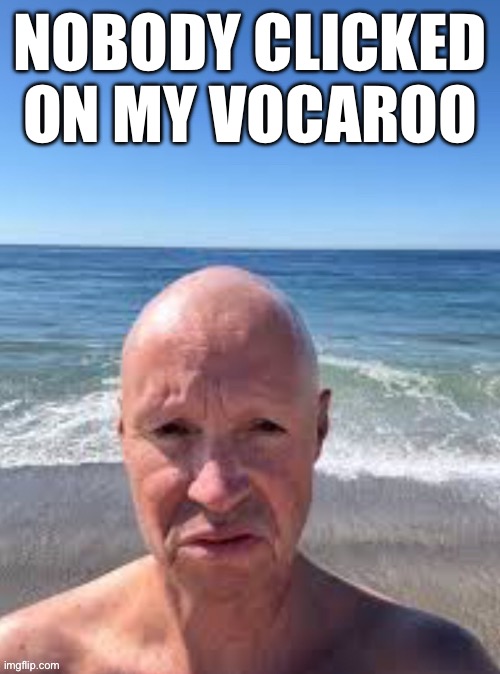 Zad | NOBODY CLICKED ON MY VOCAROO | image tagged in cocky no want boing boing | made w/ Imgflip meme maker