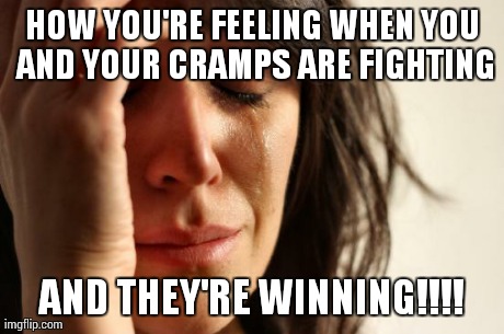 First World Problems Meme | HOW YOU'RE FEELING WHEN YOU AND YOUR CRAMPS ARE FIGHTING AND THEY'RE WINNING!!!! | image tagged in memes,first world problems | made w/ Imgflip meme maker