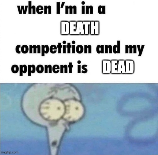I lost already, huh. | DEATH; DEAD | image tagged in whe i'm in a competition and my opponent is | made w/ Imgflip meme maker