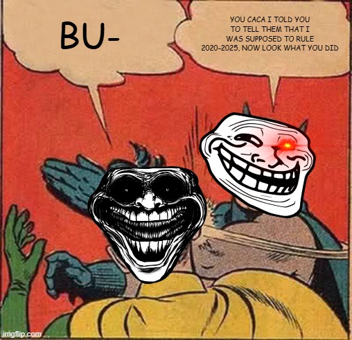 2014 vs 2024 trollface | BU-; YOU CACA I TOLD YOU TO TELL THEM THAT I WAS SUPPOSED TO RULE 2020-2025, NOW LOOK WHAT YOU DID | image tagged in memes,batman slapping robin | made w/ Imgflip meme maker