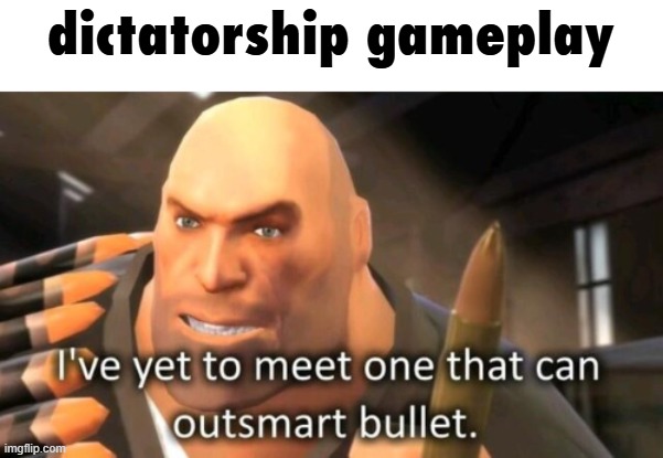 i mean it works tho | dictatorship gameplay | image tagged in history memes,tf2,tf2 heavy | made w/ Imgflip meme maker