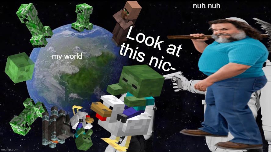 I Am Steve  GET OU- | nuh nuh; Look at this nic-; my world | image tagged in memes,always has been | made w/ Imgflip meme maker
