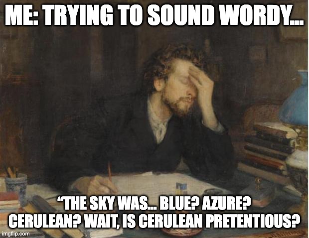 writing | ME: TRYING TO SOUND WORDY... “THE SKY WAS… BLUE? AZURE? CERULEAN? WAIT, IS CERULEAN PRETENTIOUS? | image tagged in writer | made w/ Imgflip meme maker
