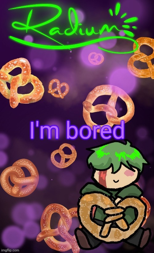 Radium Pretzel temp | I'm bored | image tagged in radium pretzel temp | made w/ Imgflip meme maker