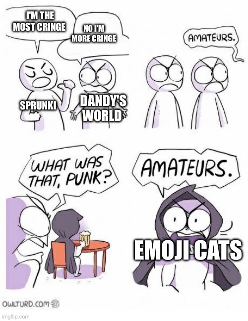 UPVOTE IF YOU HATE EMOJI CATS | I'M THE MOST CRINGE; NO I'M MORE CRINGE; SPRUNKI; DANDY'S WORLD; EMOJI CATS | image tagged in amateurs,emoji cat,anti emoji cat,sprunki,dandy's world,memes | made w/ Imgflip meme maker