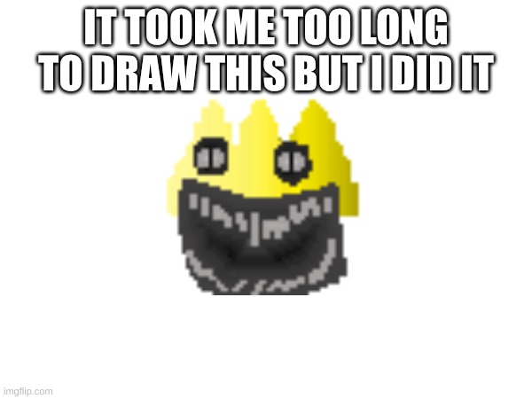 I'm finally done | IT TOOK ME TOO LONG TO DRAW THIS BUT I DID IT | image tagged in too long,pixel art | made w/ Imgflip meme maker