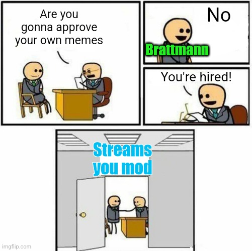 You're hired | Are you gonna approve your own memes No You're hired! Streams you mod Brattmann | image tagged in you're hired | made w/ Imgflip meme maker