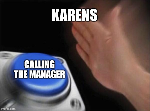 Blank Nut Button | KARENS; CALLING THE MANAGER | image tagged in memes,blank nut button,dw sign won't stop me because i can't read | made w/ Imgflip meme maker