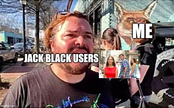 ME; JACK BLACK USERS | made w/ Imgflip meme maker