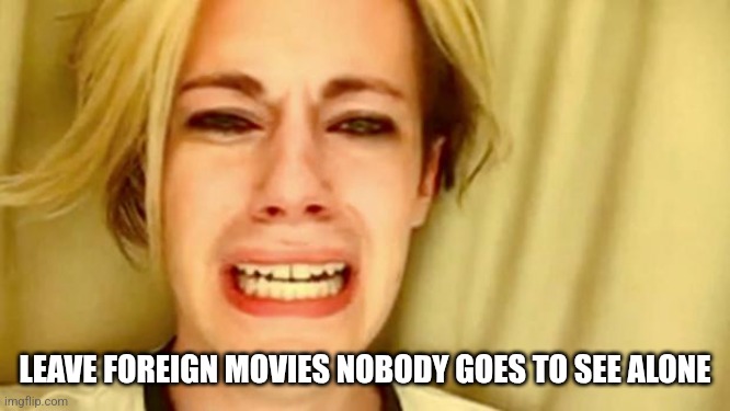 Leave Brittany Alone | LEAVE FOREIGN MOVIES NOBODY GOES TO SEE ALONE | image tagged in leave brittany alone | made w/ Imgflip meme maker