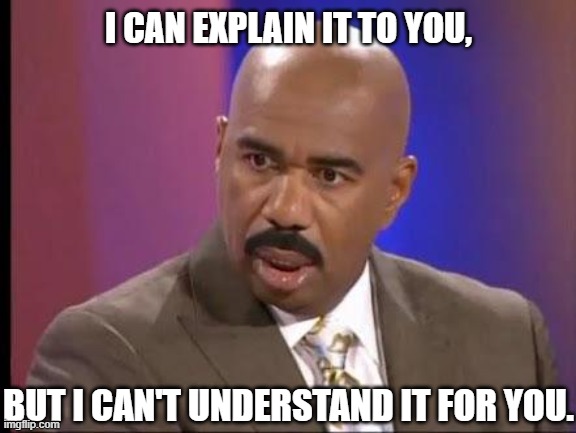Let me explain...again... | I CAN EXPLAIN IT TO YOU, BUT I CAN'T UNDERSTAND IT FOR YOU. | image tagged in health care,seriously wtf,nursing,are you kidding me,steve harvey,eyeroll | made w/ Imgflip meme maker