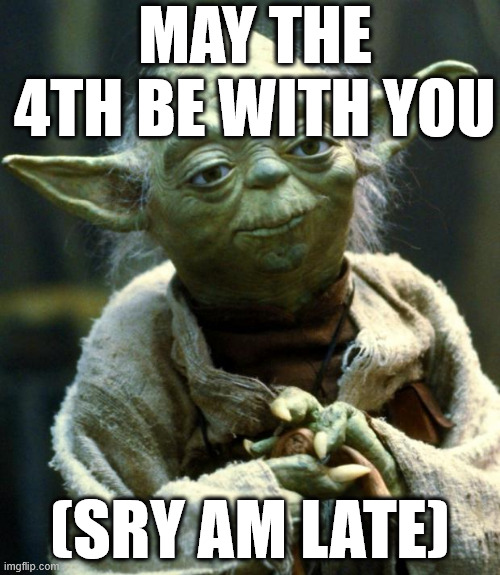 May the 4th, or Star Wars Day | MAY THE 4TH BE WITH YOU; (SRY AM LATE) | image tagged in memes,star wars yoda,may the 4th,star wars | made w/ Imgflip meme maker