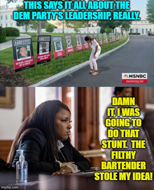 The 'thought' processes of the average Dem Party politician. | THIS SAYS IT ALL ABOUT THE DEM PARTY'S LEADERSHIP, REALLY. DAMN IT, I WAS GOING TO DO THAT STUNT.  THE FILTHY BARTENDER STOLE MY IDEA! | image tagged in yep | made w/ Imgflip meme maker
