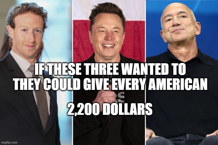 three riches | IF THESE THREE WANTED TO THEY COULD GIVE EVERY AMERICAN; 2,200 DOLLARS | image tagged in three riches | made w/ Imgflip meme maker