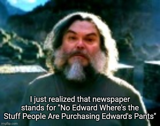I am Steve (low quality) | I just realized that newspaper stands for "No Edward Where's the Stuff People Are Purchasing Edward's Pants" | image tagged in i am steve low quality | made w/ Imgflip meme maker