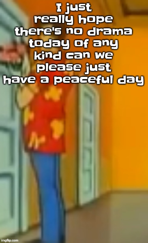"giggity" ahh | I just really hope there's no drama today of any kind can we please just have a peaceful day | image tagged in giggity ahh | made w/ Imgflip meme maker